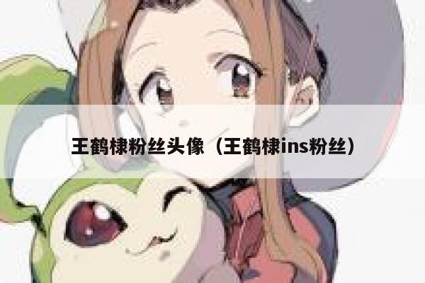 王鹤棣粉丝头像（王鹤棣ins粉丝） 第1张