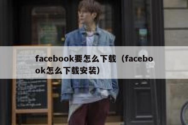 facebook要怎么下载（facebook怎么下载安装） 第1张