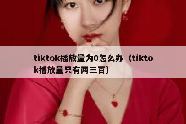 tiktok播放量为0怎么办（tiktok播放量只有两三百） 第1张