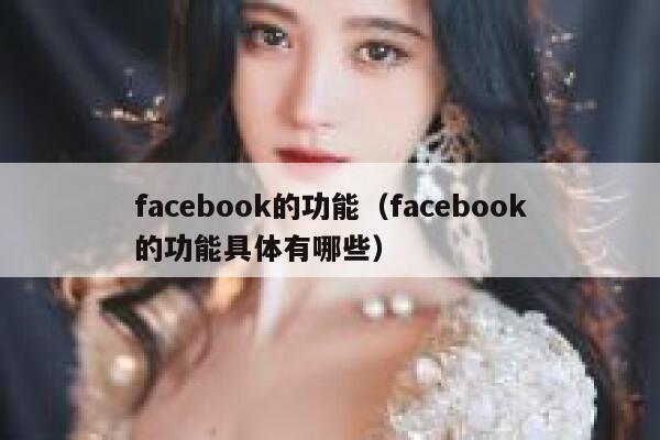 facebook的功能(facebook的功能具体有哪些) 第1张 facebook的功能(facebook的功能具体有哪些) 第1张