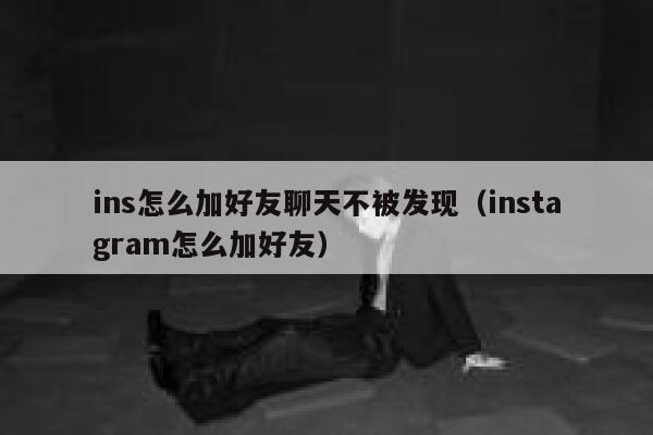 ins怎么加好友聊天不被发现（instagram怎么加好友） 第1张