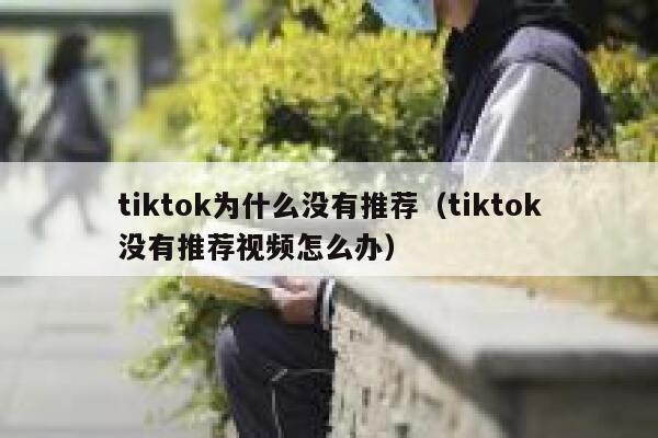 tiktok为什么没有推荐（tiktok没有推荐视频怎么办） 第1张