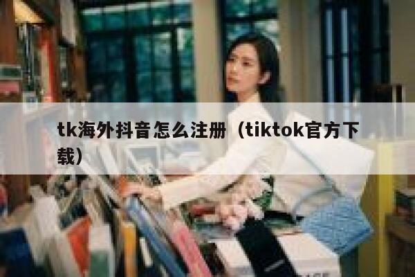tk海外抖音怎么注册(tiktok官方下载) 第1张 tk海外抖音怎么注册(tiktok官方下载) 第1张