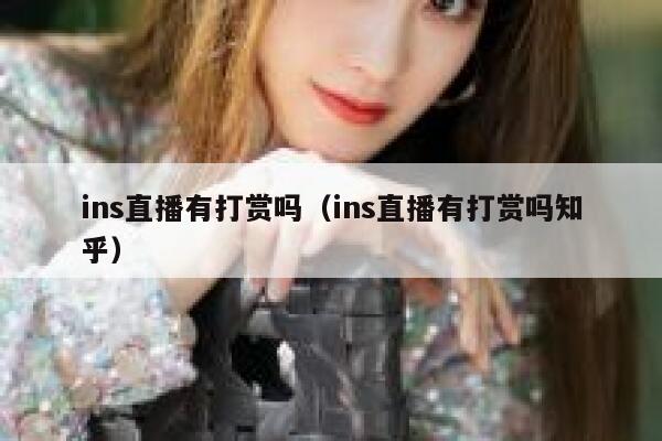 ins直播有打赏吗（ins直播有打赏吗知乎） 第1张