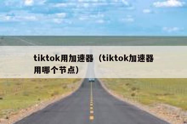 tiktok用加速器(tiktok加速器用哪个节点) 第1张 tiktok用加速器(tiktok加速器用哪个节点) 第1张
