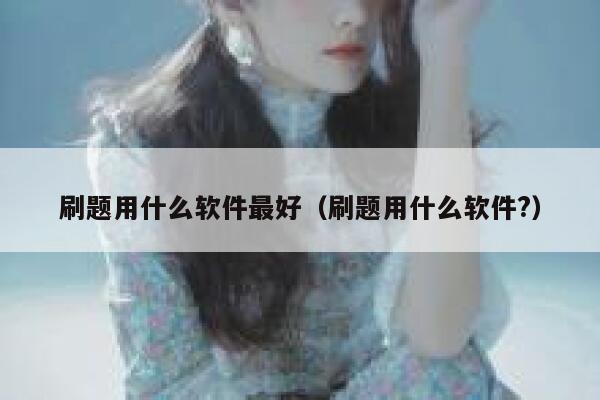 刷题用什么软件最好（刷题用什么软件?） 第1张