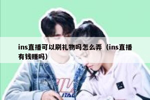 ins直播可以刷礼物吗怎么弄(ins直播有钱赚吗) 第1张 ins直播可以刷礼物吗怎么弄(ins直播有钱赚吗) 第1张