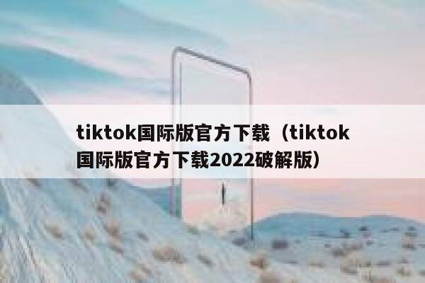 tiktok国际版官方下载(tiktok国际版官方下载2022破解版) 第1张 tiktok国际版官方下载(tiktok国际版官方下载2022破解版) 第1张