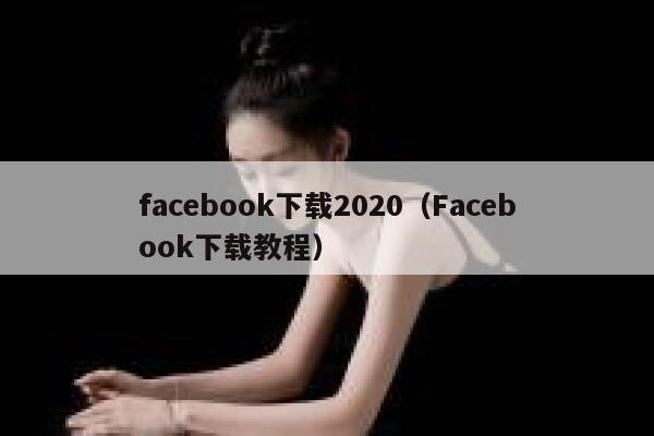 facebook下载2020(Facebook下载教程) 第1张 facebook下载2020(Facebook下载教程) 第1张