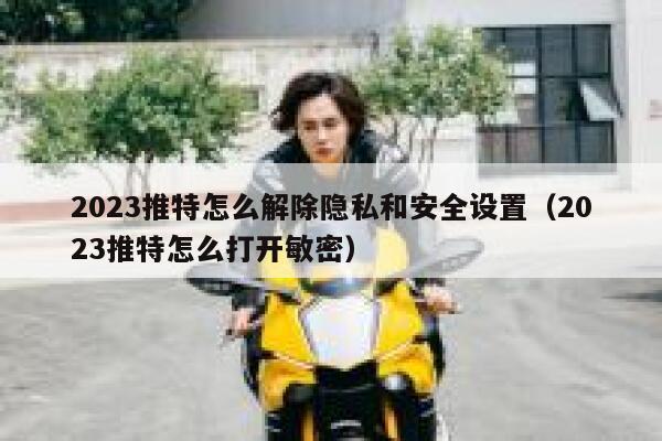 2023推特怎么解除隐私和安全设置（2023推特怎么打开敏密） 第1张