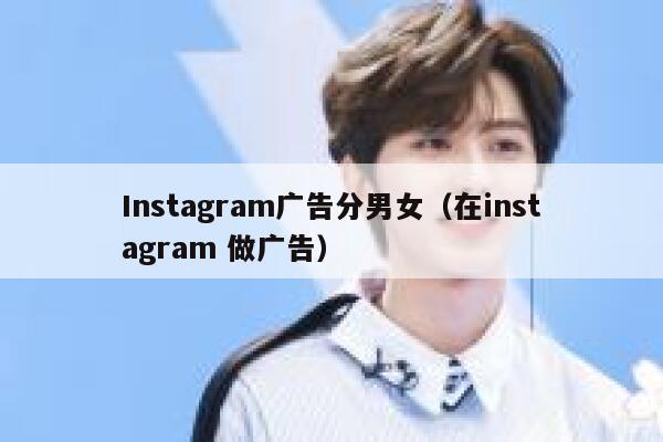 Instagram广告分男女（在instagram 做广告） 第1张