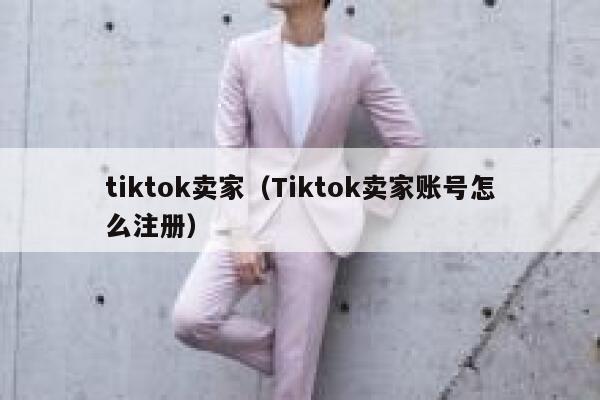 tiktok卖家（Tiktok卖家账号怎么注册） 第1张