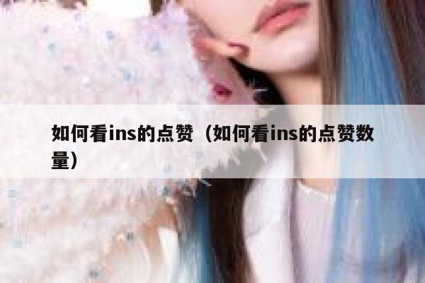 如何看ins的点赞（如何看ins的点赞数量） 第1张