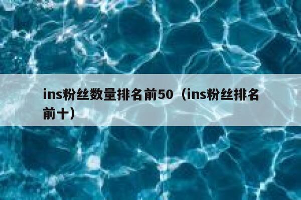 ins粉丝数量排名前50（ins粉丝排名前十） 第1张