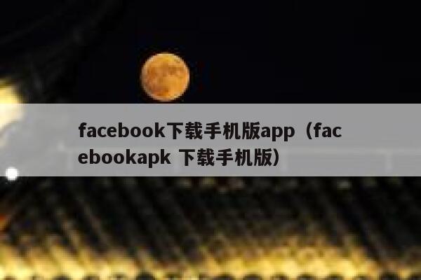 facebook下载手机版app（facebookapk 下载手机版） 第1张