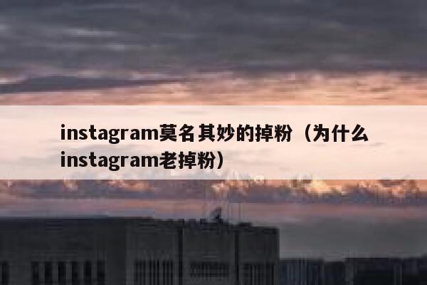 instagram莫名其妙的掉粉(为什么instagram老掉粉) 第1张 instagram莫名其妙的掉粉(为什么instagram老掉粉) 第1张