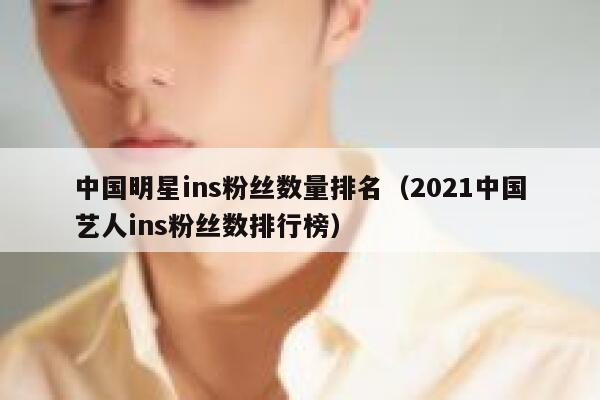 中国明星ins粉丝数量排名(2021中国艺人ins粉丝数排行榜) 第1张 中国明星ins粉丝数量排名(2021中国艺人ins粉丝数排行榜) 第1张