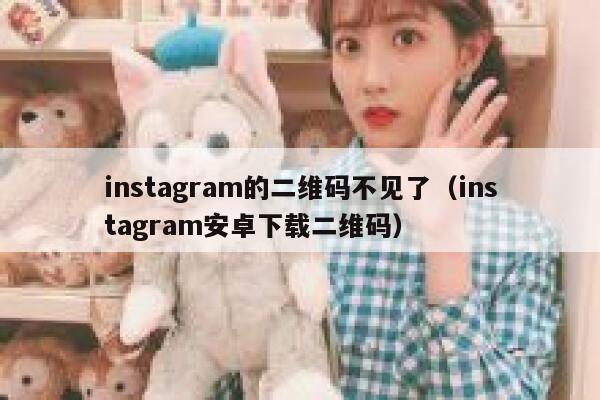 instagram的二维码不见了（instagram安卓下载二维码） 第1张