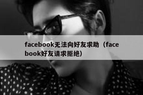 facebook无法向好友求助（facebook好友请求拒绝） 第1张