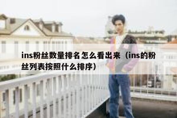 ins粉丝数量排名怎么看出来（ins的粉丝列表按照什么排序） 第1张