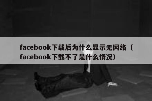 facebook下载后为什么显示无网络(facebook下载不了是什么情况) 第1张 facebook下载后为什么显示无网络(facebook下载不了是什么情况) 第1张