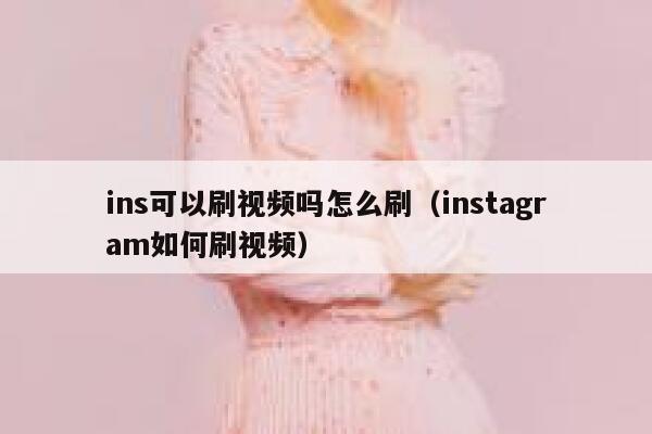 ins可以刷视频吗怎么刷（instagram如何刷视频） 第1张