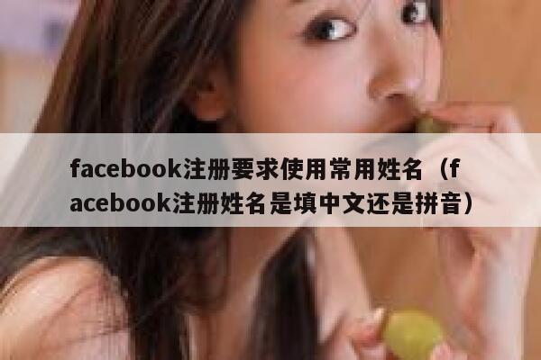 facebook注册要求使用常用姓名（facebook注册姓名是填中文还是拼音） 第1张