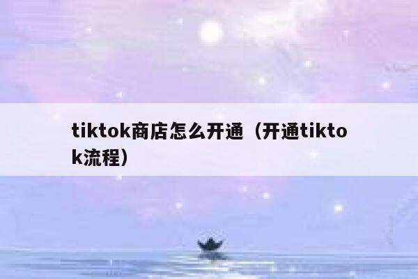 tiktok商店怎么开通（开通tiktok流程） 第1张