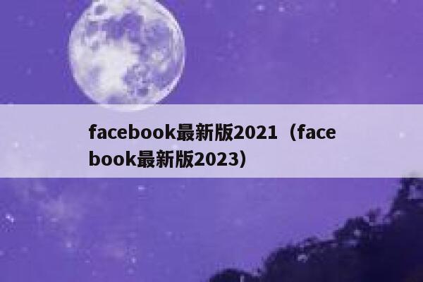 facebook最新版2021（facebook最新版2023） 第1张