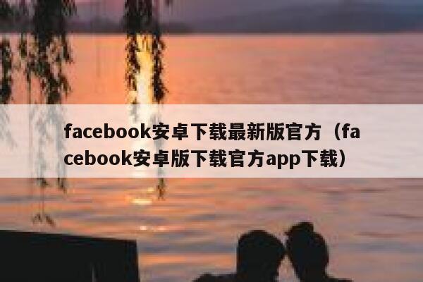 facebook安卓下载最新版官方（facebook安卓版下载官方app下载） 第1张