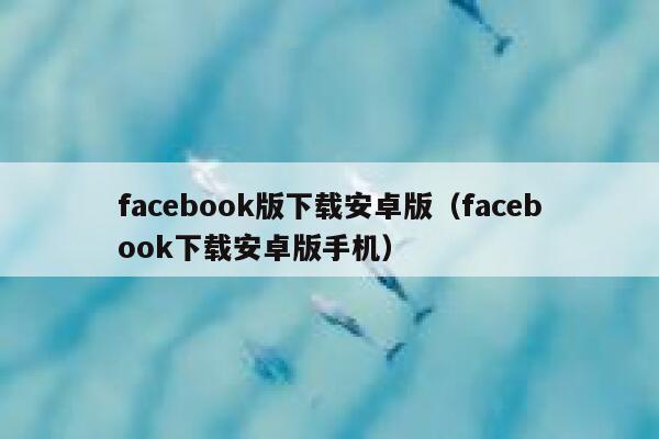 facebook版下载安卓版(facebook下载安卓版手机) 第1张 facebook版下载安卓版(facebook下载安卓版手机) 第1张
