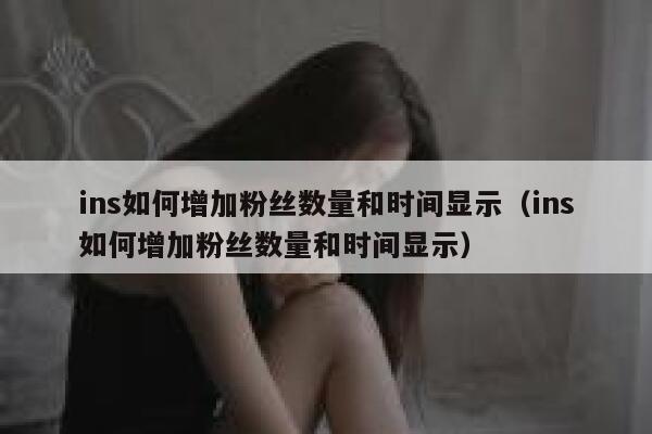 ins如何增加粉丝数量和时间显示（ins如何增加粉丝数量和时间显示） 第1张