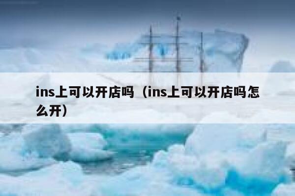 ins上可以开店吗（ins上可以开店吗怎么开） 第1张