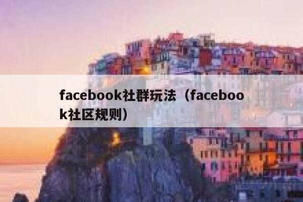 facebook社群玩法（facebook社区规则） 第1张