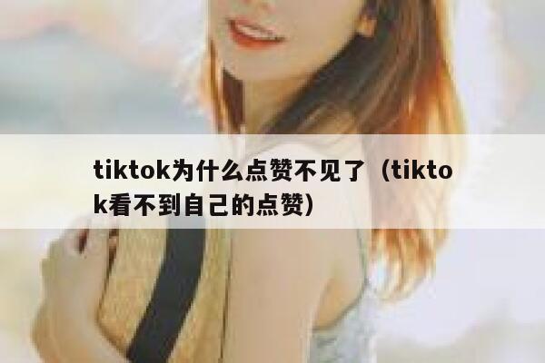 tiktok为什么点赞不见了（tiktok看不到自己的点赞） 第1张