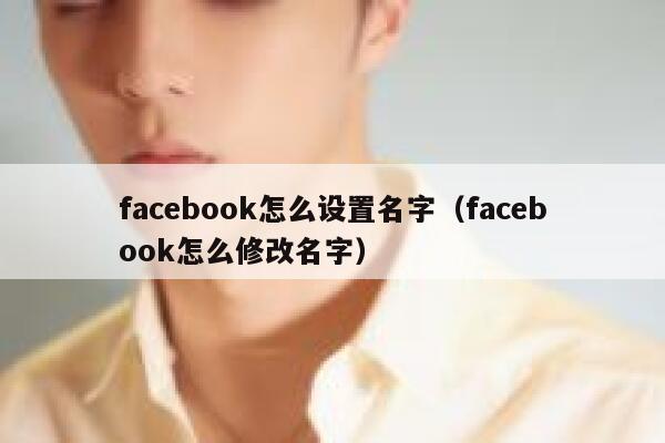 facebook怎么设置名字（facebook怎么修改名字） 第1张