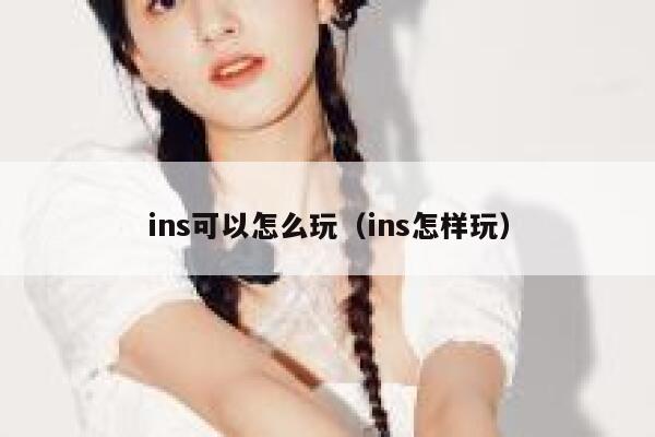 ins可以怎么玩（ins怎样玩） 第1张