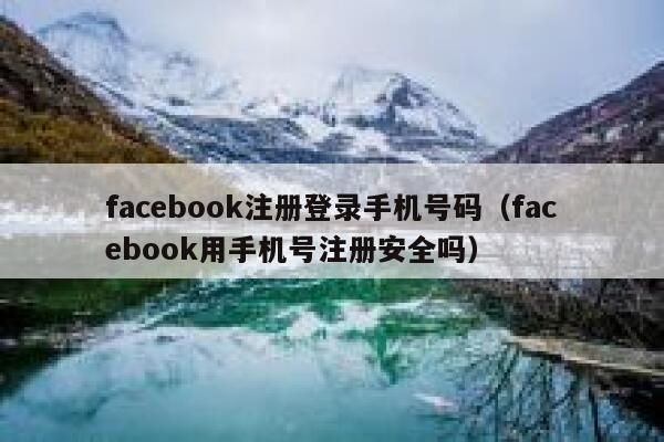 facebook注册登录手机号码（facebook用手机号注册安全吗） 第1张