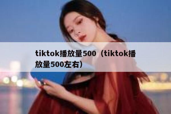 tiktok播放量500(tiktok播放量500左右) 第1张 tiktok播放量500(tiktok播放量500左右) 第1张