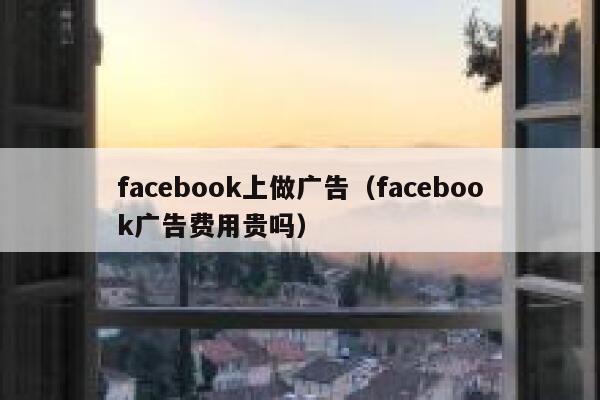 facebook上做广告（facebook广告费用贵吗） 第1张