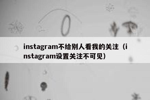instagram不给别人看我的关注(instagram设置关注不可见) 第1张 instagram不给别人看我的关注(instagram设置关注不可见) 第1张