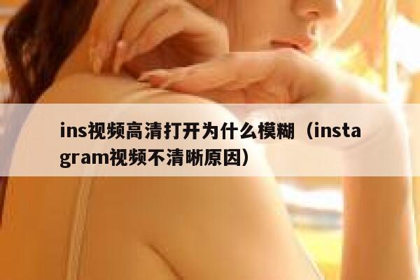 ins视频高清打开为什么模糊(instagram视频不清晰原因) 第1张 ins视频高清打开为什么模糊(instagram视频不清晰原因) 第1张