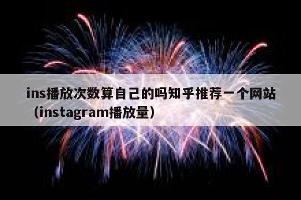 ins播放次数算自己的吗知乎推荐一个网站（instagram播放量） 第1张