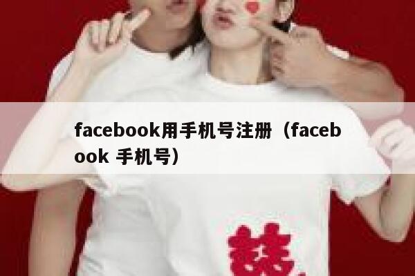 facebook用手机号注册(facebook 手机号) 第1张 facebook用手机号注册(facebook 手机号) 第1张