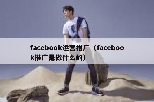 facebook运营推广（facebook推广是做什么的） 第1张
