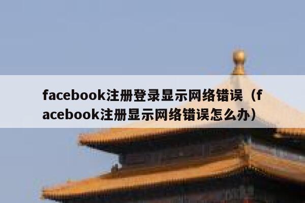 facebook注册登录显示网络错误（facebook注册显示网络错误怎么办） 第1张