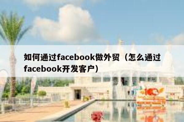 如何通过facebook做外贸(怎么通过facebook开发客户) 第1张 如何通过facebook做外贸(怎么通过facebook开发客户) 第1张