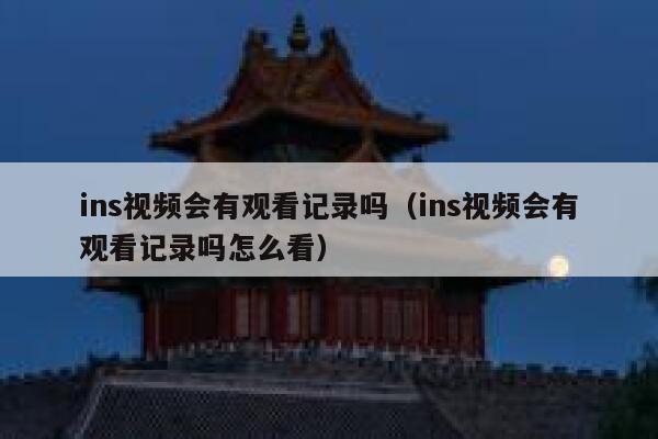 ins视频会有观看记录吗（ins视频会有观看记录吗怎么看） 第1张