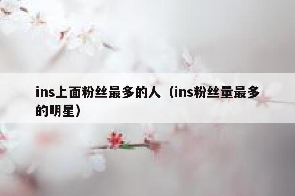 ins上面粉丝最多的人（ins粉丝量最多的明星） 第1张