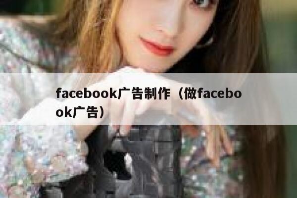 facebook广告制作(做facebook广告) 第1张 facebook广告制作(做facebook广告) 第1张